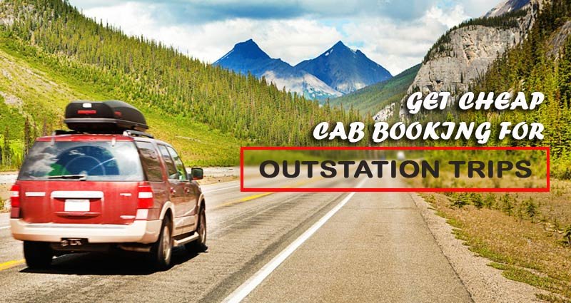 How to Get Cheap Cab Booking For Outstation Trips?